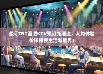 漯河TNT酒吧KTV预订新潮流，人均体验价探秘夜生活新境界！