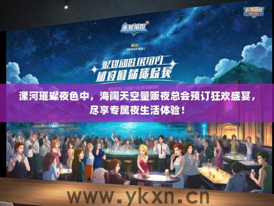 漯河璀璨夜色中，海阔天空量贩夜总会预订狂欢盛宴，尽享专属夜生活体验！